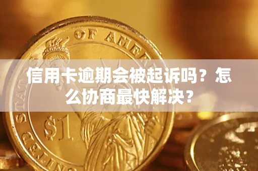 北京信用卡逾期会被起诉吗？怎么协商最快解决？