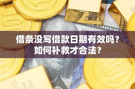 北京借条没写借款日期有效吗？如何补救才合法？