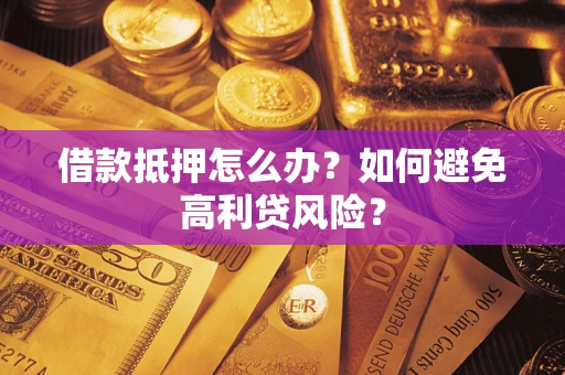 北京借款抵押怎么办？如何避免高利贷风险？