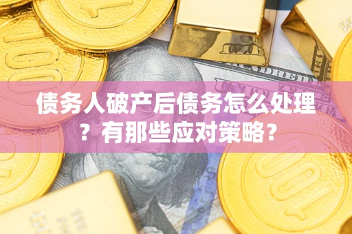北京债务人破产后债务怎么处理？有那些应对策略？