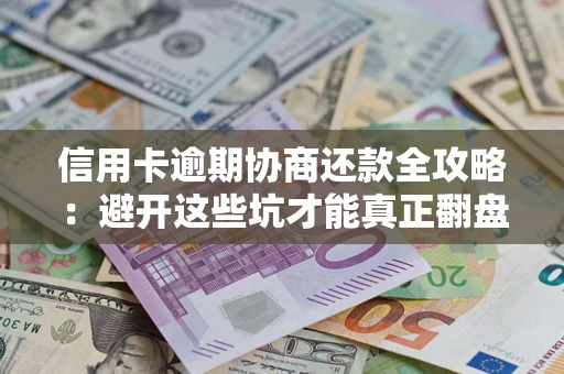 北京信用卡逾期协商还款全攻略：避开这些坑才能真正翻盘