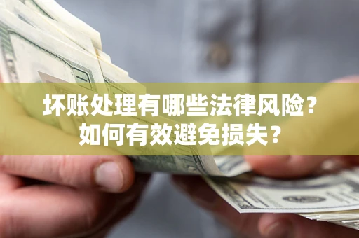 北京坏账处理有哪些法律风险？如何有效避免损失？