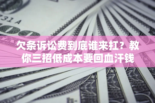 北京欠条诉讼费到底谁来扛？教你三招低成本要回血汗钱