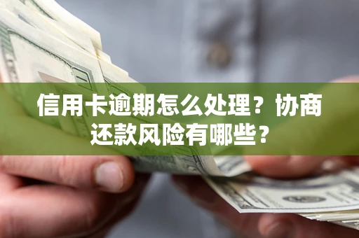 北京信用卡逾期怎么处理？协商还款风险有哪些？